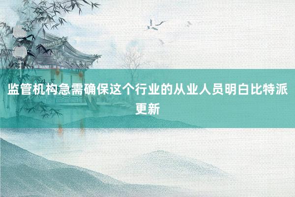 监管机构急需确保这个行业的从业人员明白比特派更新