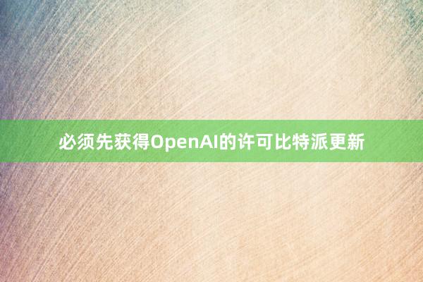 必须先获得OpenAI的许可比特派更新