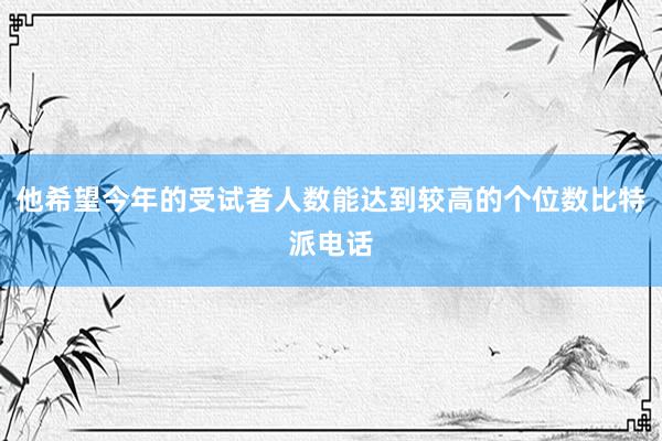 他希望今年的受试者人数能达到较高的个位数比特派电话