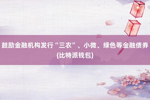 鼓励金融机构发行“三农”、小微、绿色等金融债券{比特派钱包}