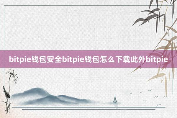 bitpie钱包安全bitpie钱包怎么下载此外bitpie