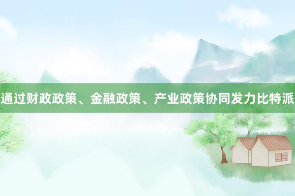 通过财政政策、金融政策、产业政策协同发力比特派