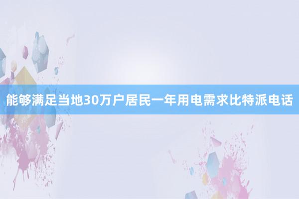 能够满足当地30万户居民一年用电需求比特派电话