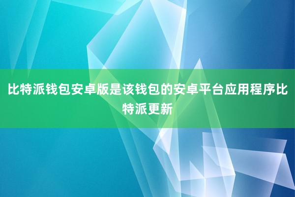 比特派钱包安卓版是该钱包的安卓平台应用程序比特派更新