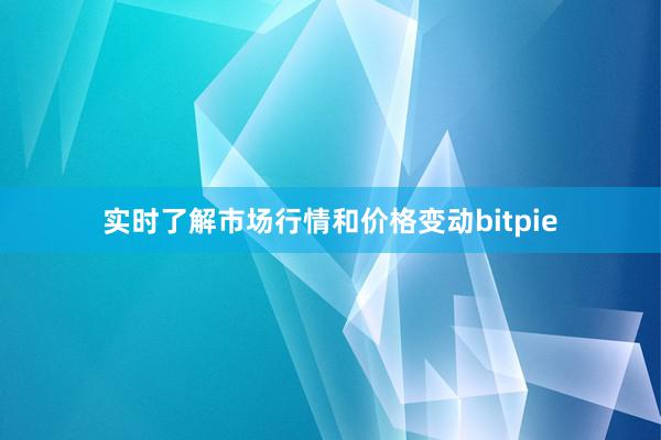 实时了解市场行情和价格变动bitpie