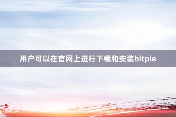 用户可以在官网上进行下载和安装bitpie