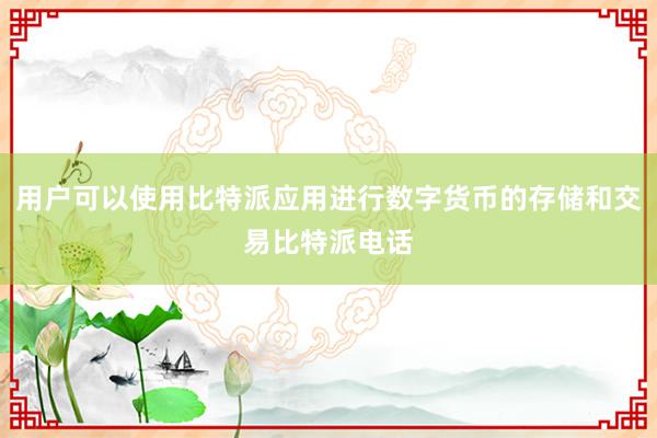 用户可以使用比特派应用进行数字货币的存储和交易比特派电话