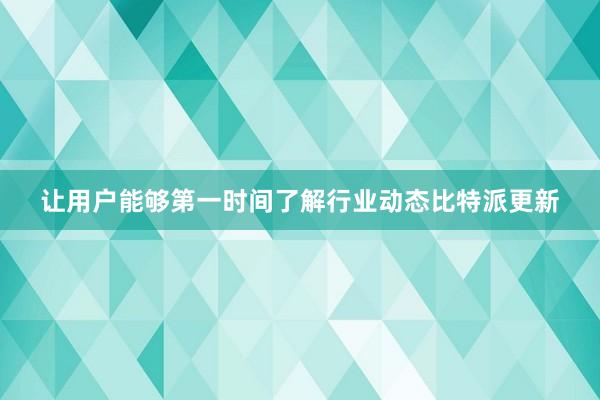 让用户能够第一时间了解行业动态比特派更新