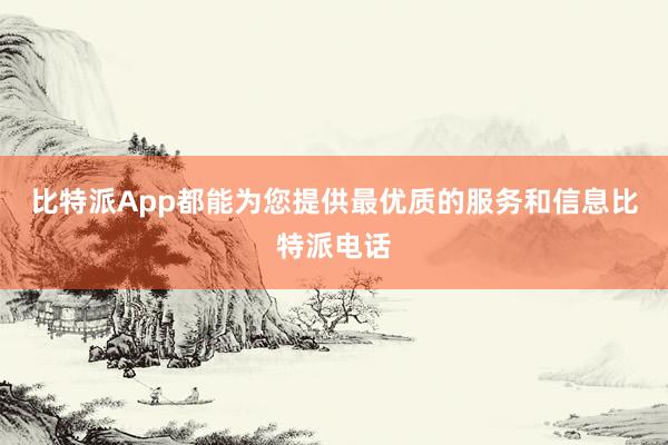 比特派App都能为您提供最优质的服务和信息比特派电话