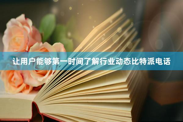 让用户能够第一时间了解行业动态比特派电话