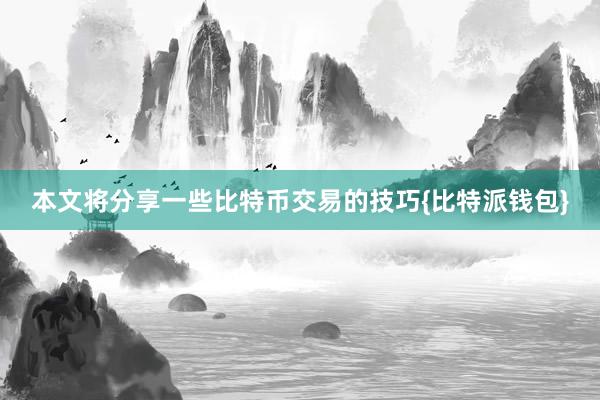 本文将分享一些比特币交易的技巧{比特派钱包}