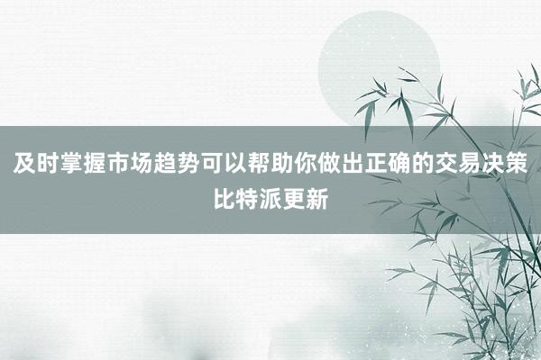 及时掌握市场趋势可以帮助你做出正确的交易决策比特派更新