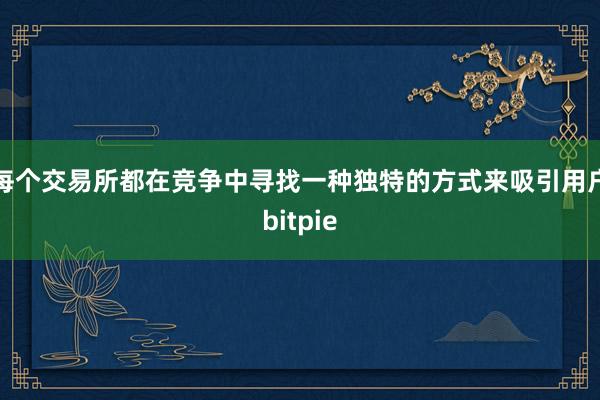 每个交易所都在竞争中寻找一种独特的方式来吸引用户bitpie