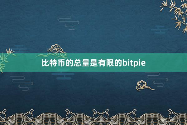 比特币的总量是有限的bitpie