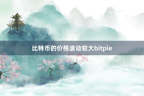 比特币的价格波动较大bitpie