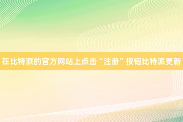 在比特派的官方网站上点击“注册”按钮比特派更新