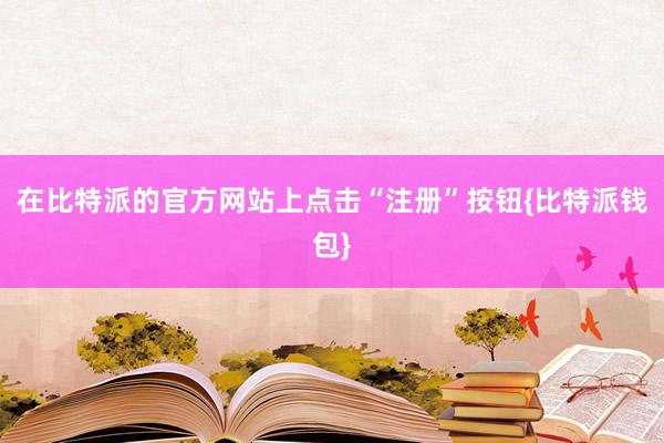 在比特派的官方网站上点击“注册”按钮{比特派钱包}