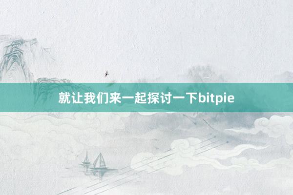 就让我们来一起探讨一下bitpie