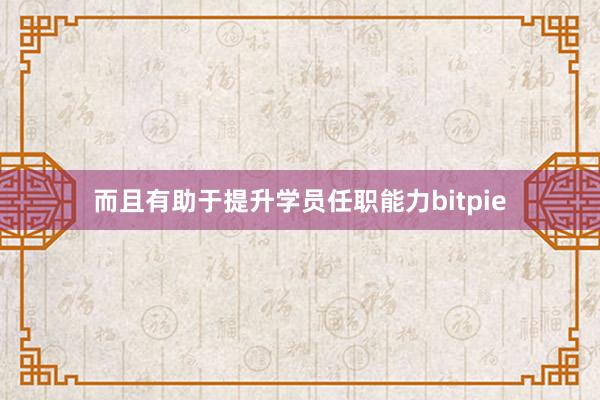 而且有助于提升学员任职能力bitpie