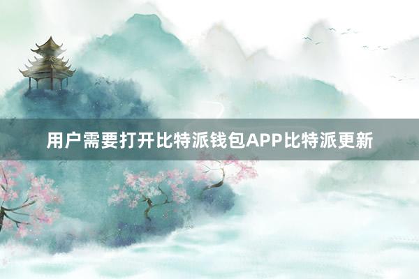 用户需要打开比特派钱包APP比特派更新