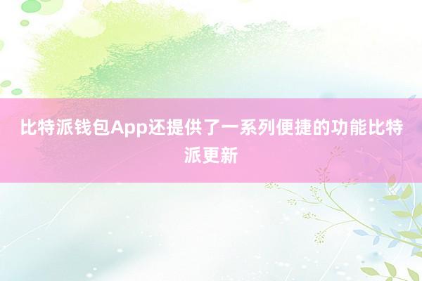 比特派钱包App还提供了一系列便捷的功能比特派更新