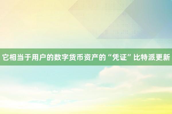 它相当于用户的数字货币资产的“凭证”比特派更新