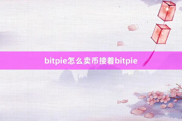 bitpie怎么卖币接着bitpie