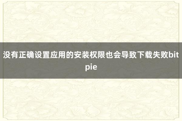 没有正确设置应用的安装权限也会导致下载失败bitpie