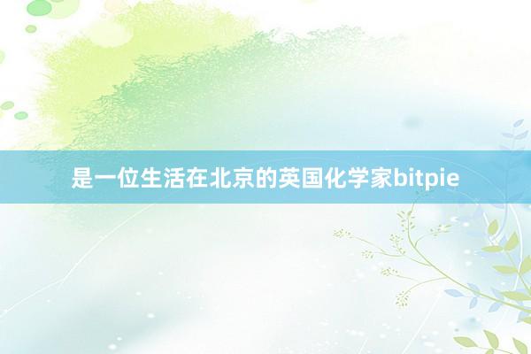 是一位生活在北京的英国化学家bitpie