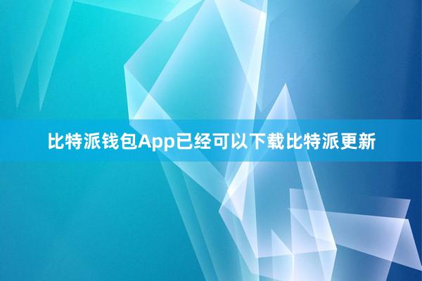 比特派钱包App已经可以下载比特派更新