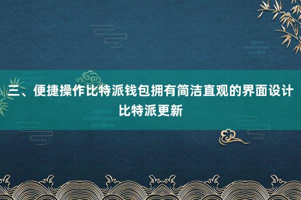 三、便捷操作比特派钱包拥有简洁直观的界面设计比特派更新