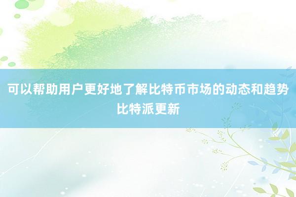 可以帮助用户更好地了解比特币市场的动态和趋势比特派更新