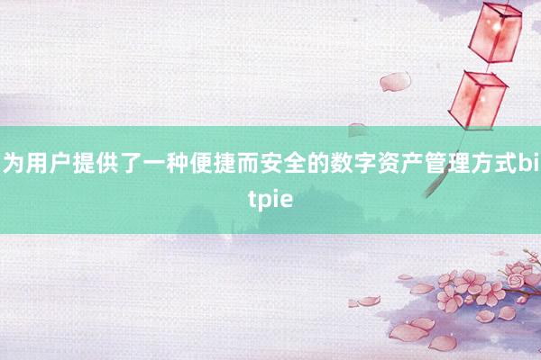 为用户提供了一种便捷而安全的数字资产管理方式bitpie