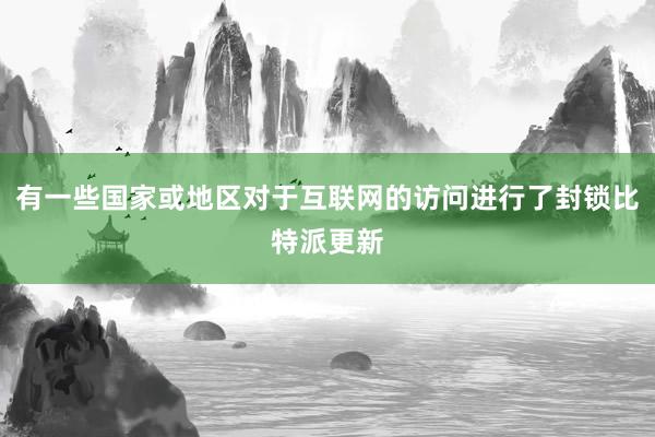 有一些国家或地区对于互联网的访问进行了封锁比特派更新