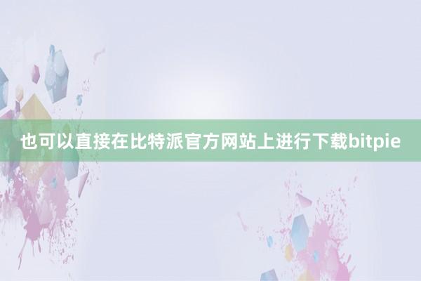 也可以直接在比特派官方网站上进行下载bitpie