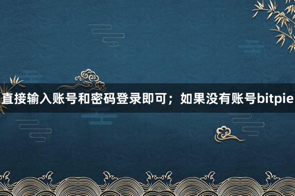 直接输入账号和密码登录即可；如果没有账号bitpie