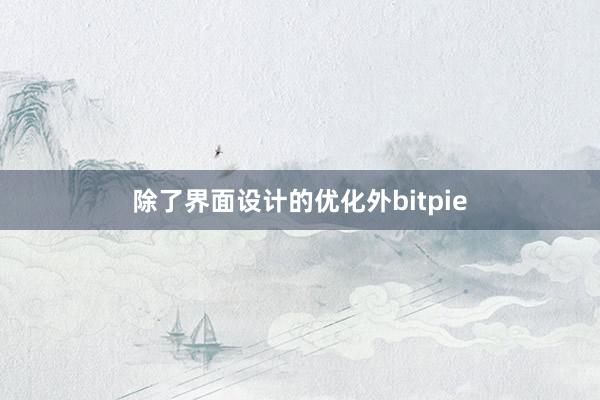 除了界面设计的优化外bitpie