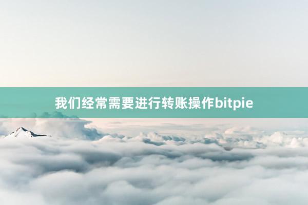 我们经常需要进行转账操作bitpie