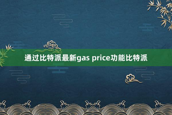 通过比特派最新gas price功能比特派