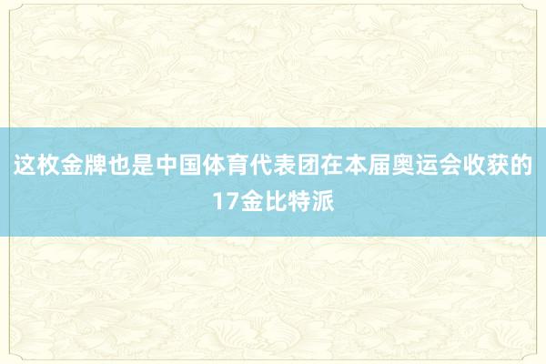 这枚金牌也是中国体育代表团在本届奥运会收获的17金比特派