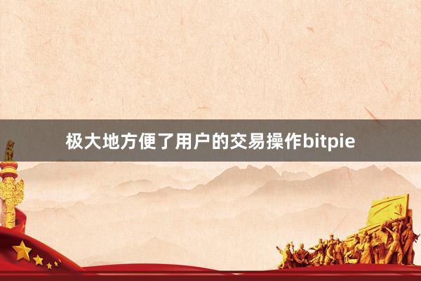 极大地方便了用户的交易操作bitpie