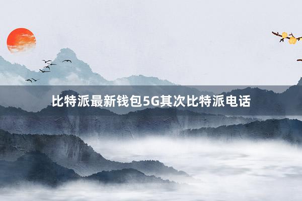 比特派最新钱包5G其次比特派电话