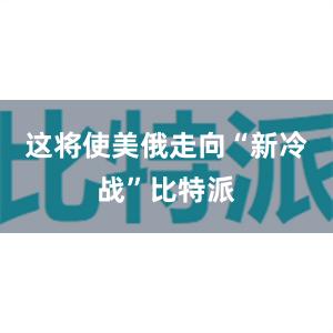 这将使美俄走向“新冷战”比特派