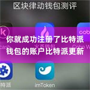 你就成功注册了比特派钱包的账户比特派更新