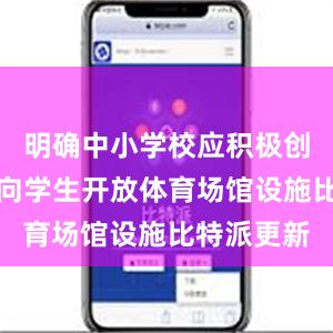 明确中小学校应积极创造条件面向学生开放体育场馆设施比特派更新