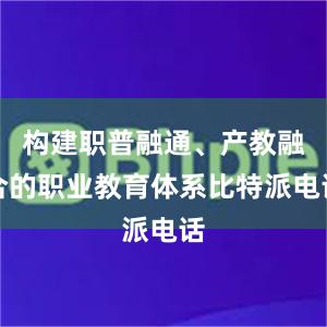 构建职普融通、产教融合的职业教育体系比特派电话