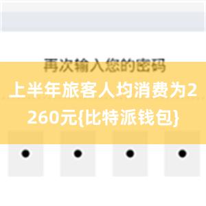 上半年旅客人均消费为2260元{比特派钱包}