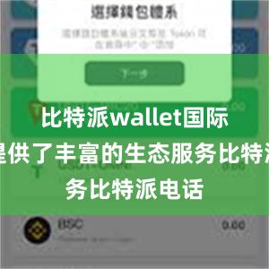 比特派wallet国际版还提供了丰富的生态服务比特派电话