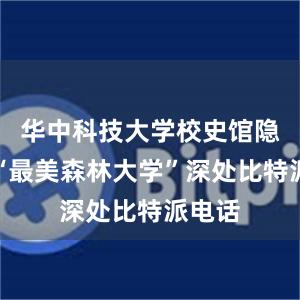 华中科技大学校史馆隐身于“最美森林大学”深处比特派电话